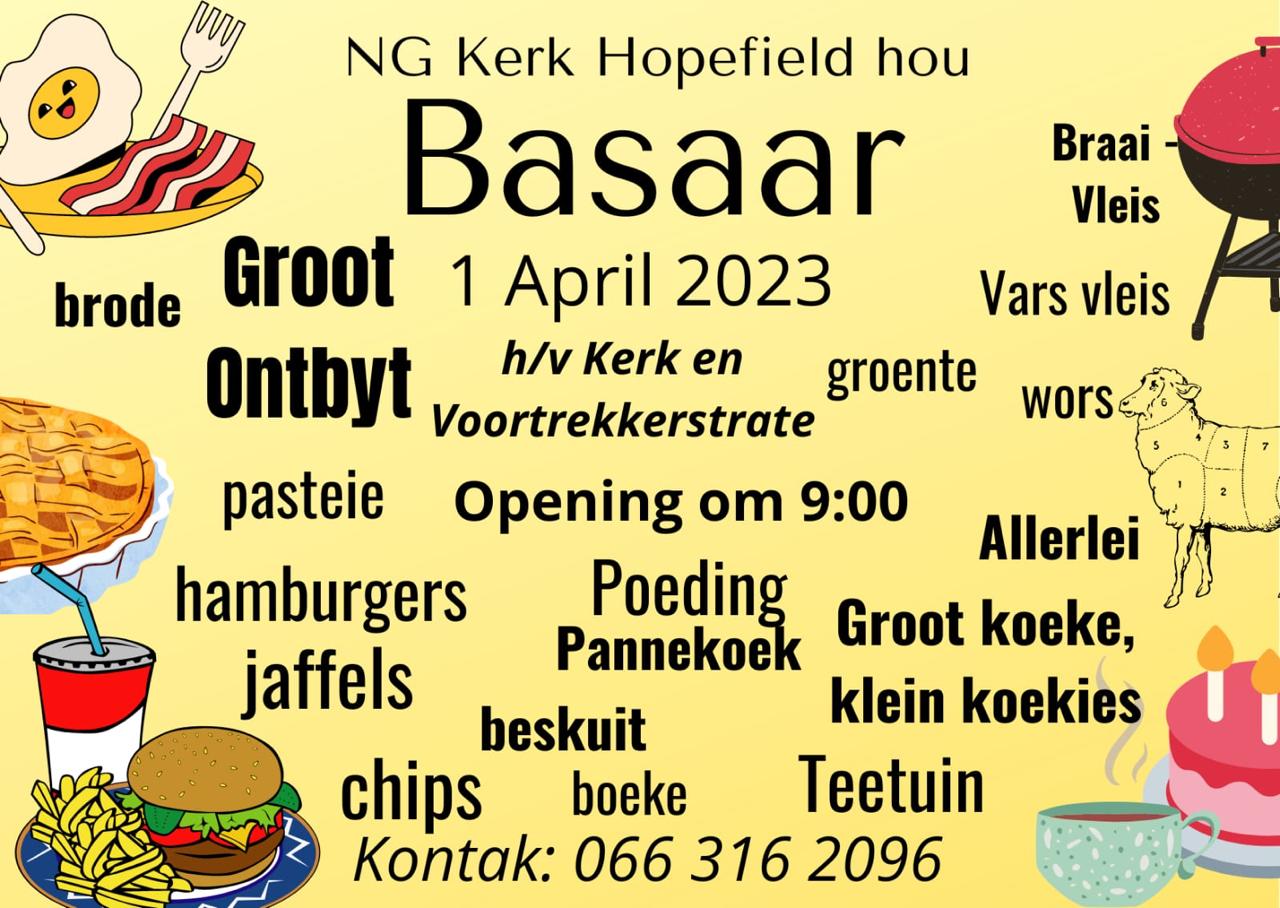 1 APRIL - NG KERK HOPEFIELD BASAAR - NG KERK HOU BASAAR. DAAR SAL HAMBURGERS, PASTEIE, GROOT KOEKE EN KLEIN KOEKIES WEES. KOM EN GENIET LIGTE VERVERSINGS EN N GROOT ONTBYT OP DIE HOEK VAN KERK EN VOORTREKKERSTATE.                                                                     VIR MEER INLIGTING KONTAK: 066 316 2096