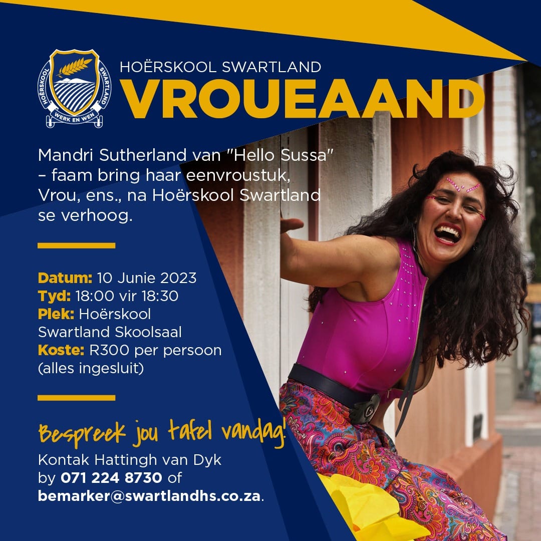 10 JUNIE 2023 - HOERSKOOL SWARTLAND - VROUEAAND - MANDRI SUTHERLAND VAN "HELLO SUSSA" BRING HAAR EENVROUSTUK, VROU ENS. NA HOERSKOOL SWARTLAND SE VERHOOG. DIT IS R300 PER PERSOON MET ALLES INGESLUIT. DIT SAL OP DIE 10DE JUNIE BY HOERSKOOL SWARTLAND SE SKOOLSAAL WEES OM 18:00 VIR 18:30. BESPREEK JOU TAFEL VANDAG. KONTAK HATTING VAN DYK BY 071 224 8730 OF bemarker@swartlandhs.co.za