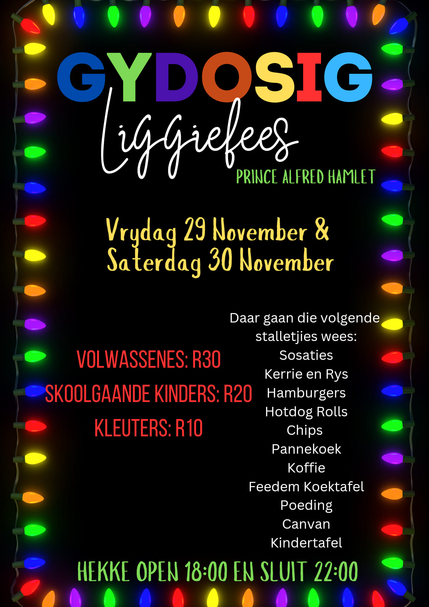 Kom geniet die pragtige liggies, eetgoed en gesellige saamkuier by Gydosig Aftreeoord die 29 & 30st November. Die ingangs fooi is R30 vir volwassenes, R20 vir skoolgaande kinders en R10 vir kleuters. Hekke open 18:00 en sluit 22:00. Daar gaan verskeie stalletjies wees. Kom geniet Hot dog rolls, pannekoek, sosaties, kerrie en rys en velle meer. Bring die gesin en kom skep herinneringe saam. 