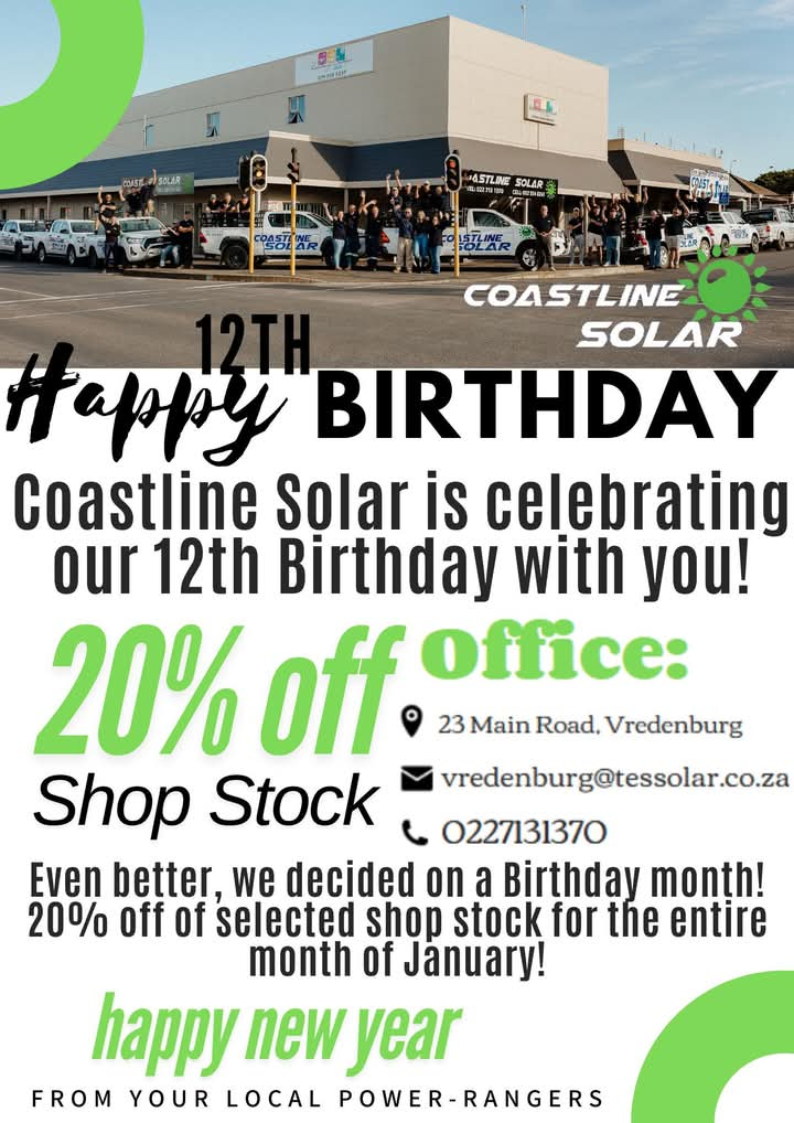 It's our 12th Birthday and we wish to celebrate it by giving you 20% off of selected shop stock for the entire month of January! So don't miss out. Happy New Year from your local Power-Rangers, Coastline Solar. Find us on 23 Main Road, Vredenburg or contact 022 713 1370 or email vredenburg@tessolar.co.za 