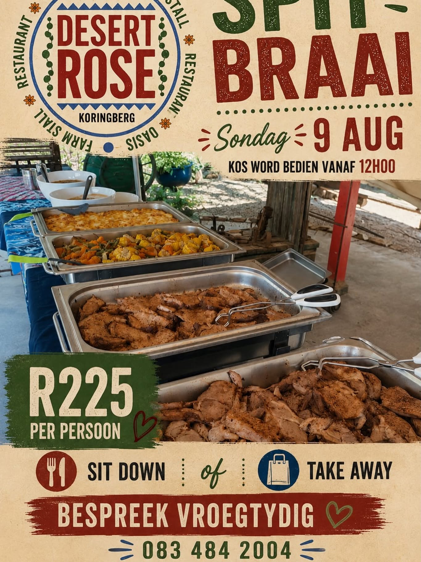 Beleef 'n onvergeetlike Sondagmiddagete by Desert Rose met hul opwindende Spitbraai! Laat iemand anders die kookkuns hanteer terwyl jy jouself in 'n kulinêre avontuur dompel met 'n feesmaal wat jou smaakknoppies sal laat dans van vreugde. Op die spyskaart wag daar 'n sensasionele Beef roll/ Lamb Roll, Potato Bake, geroosterde groente, knoffelbrood en vars slaai! Hierdie ongelooflike aanbod is beskikbaar vir sit of om mee weg te neem. Die koste is R225 per persoon, en plekke word vinnig vol, so maak seker jy bespreek betyds. Skakel 083 484 2004 om jou plek in hierdie opwindende ervaring te bespreek.