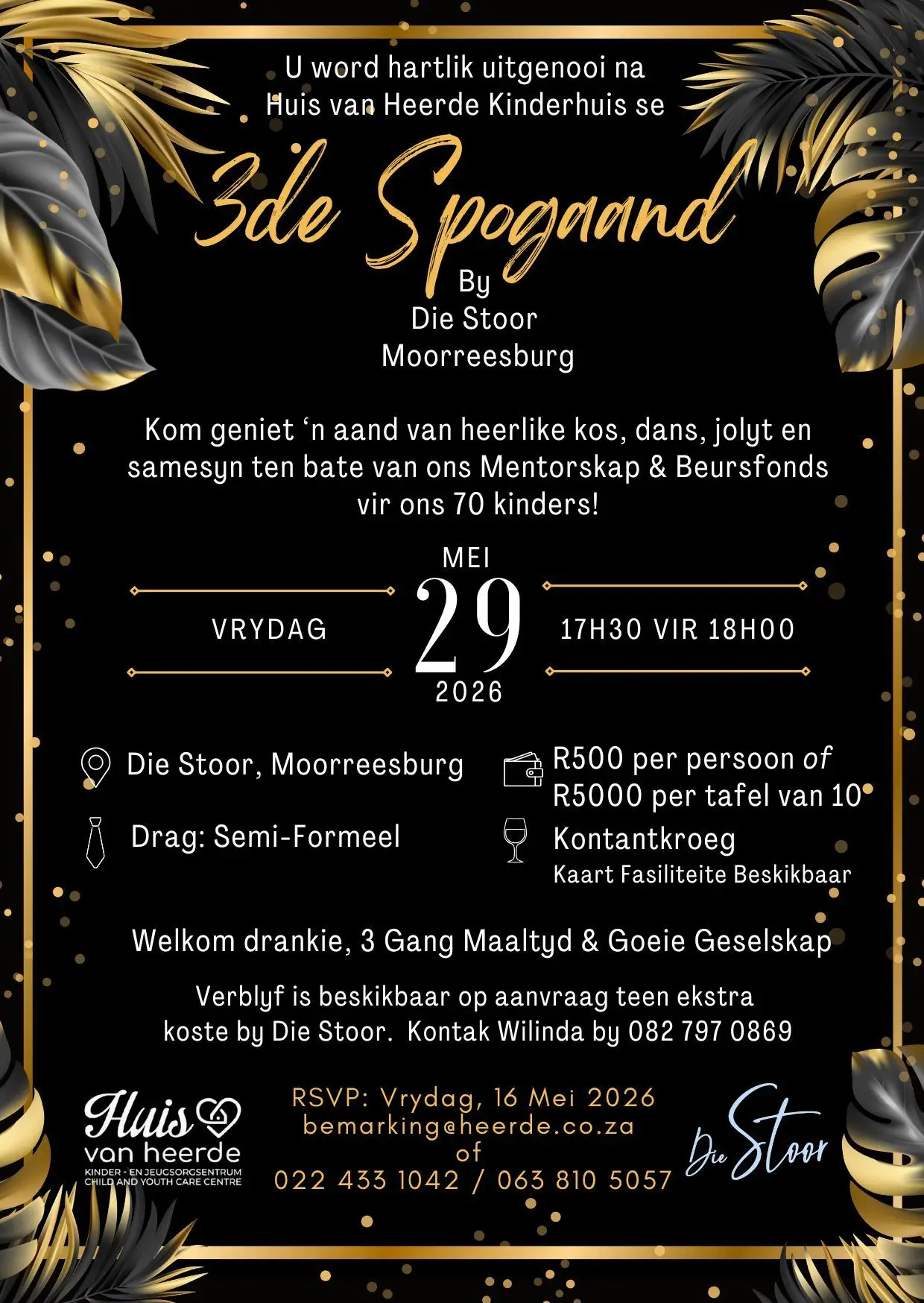Huis van Heerde nooi jou hartlik uit na ons 3de Spogaand die 29ste Mei by Die Stoor in Moorreesburg. 'n Aand van styl, samesyn en betekenis. ’n Spesiale geleentheid waar ons saam kuier, lag, eet en selfs ’n bietjie dans!  Alle fondse gaan ten bate van ons Mentorskap- en Beursfonds vir 70 kinders. Vir besprekings kontank 022 433 1042 / 063 810 5057 of stuur 'n e-pos na bemarking@heerde.co.za voor die 16de Mei. Bring jou vriende en jou dansskoene – kom maak saam met ons ’n verskil!