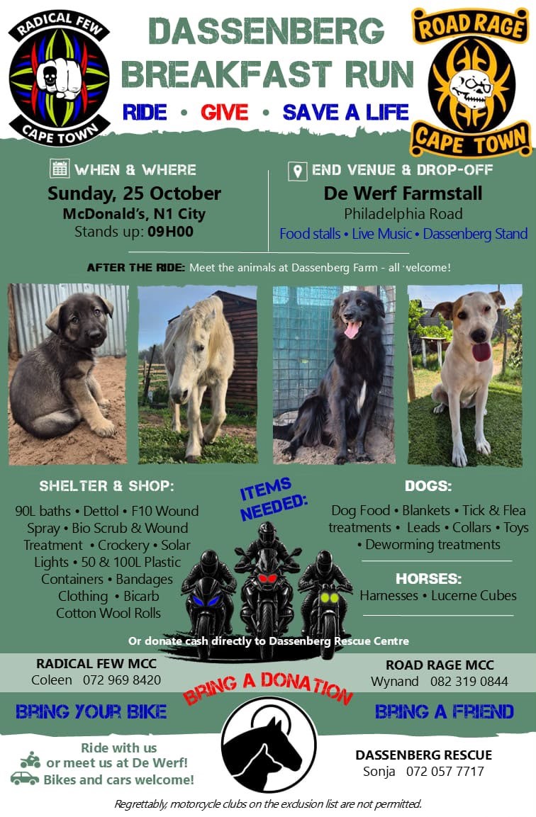 Sondag 25 Oktober is dit die Dassenberg Breakfast Run!  Vertrek om nege-uur vanaf McDonald’s N1 City en ry saam na De Werf Farmstall.  Bring ’n donasie vir die Dassenberg Rescue Centre en help ’n dier in nood.  Bring jou bike, bring ’n vriend — en maak ’n verskil!